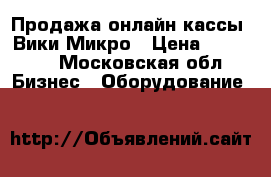 Продажа онлайн-кассы  Вики Микро › Цена ­ 14 990 - Московская обл. Бизнес » Оборудование   